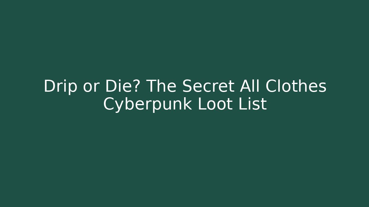 Drip or Die? The Secret All Clothes Cyberpunk Loot List