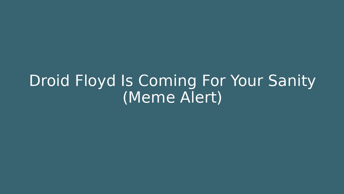 Droid Floyd Is Coming For Your Sanity (Meme Alert) - NADclinic