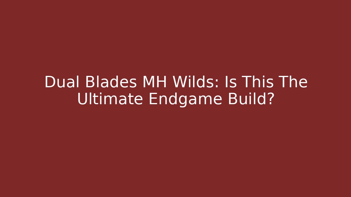 Dual Blades MH Wilds: Is This The Ultimate Endgame Build?