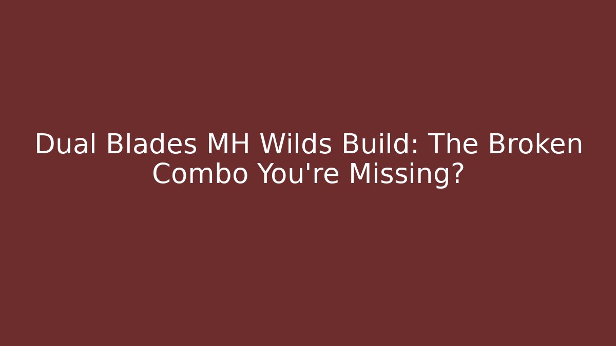 Dual Blades MH Wilds Build: The Broken Combo You're Missing?