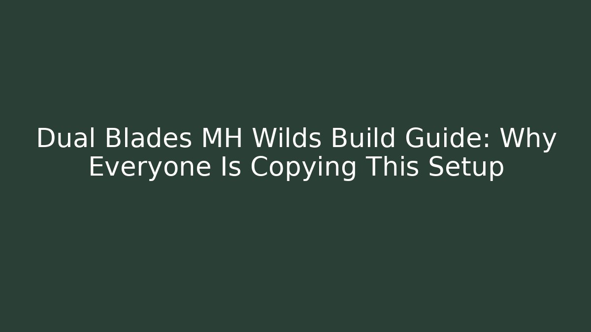 Dual Blades MH Wilds Build Guide: Why Everyone Is Copying This Setup