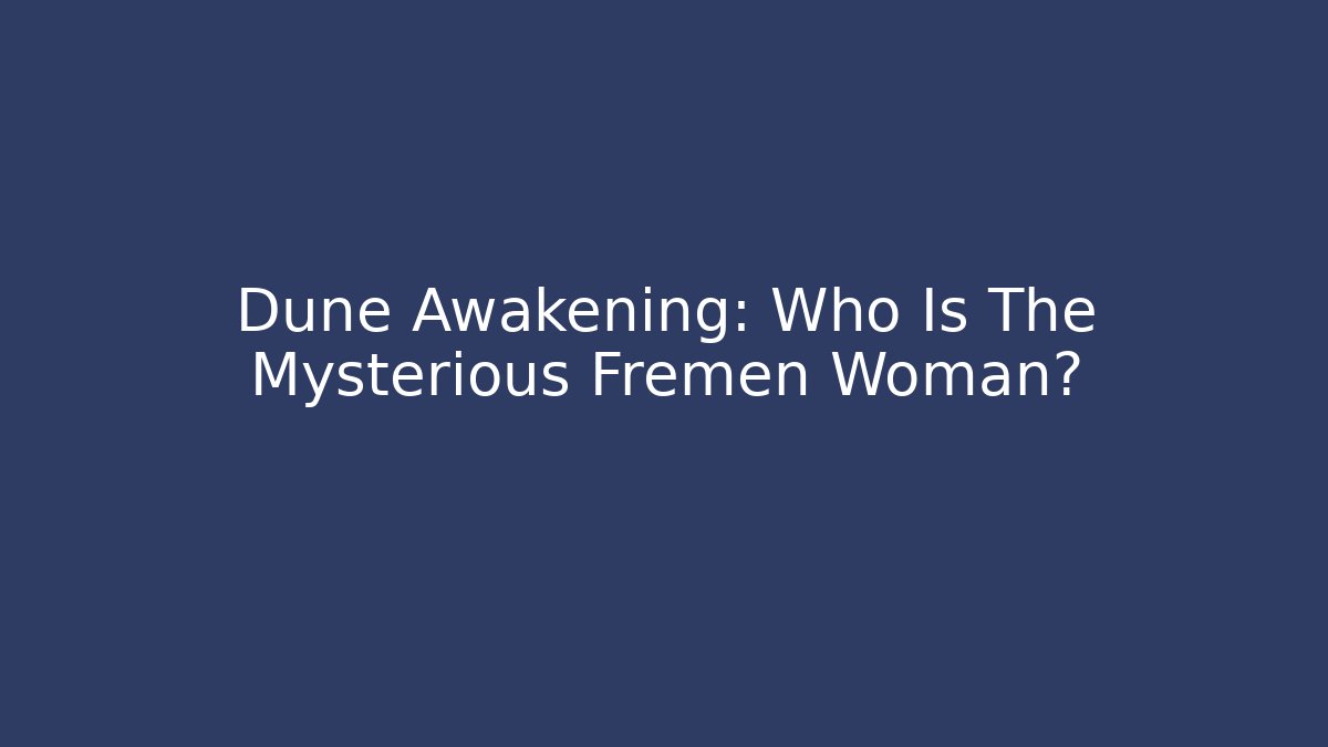 Dune Awakening: Who Is The Mysterious Fremen Woman?