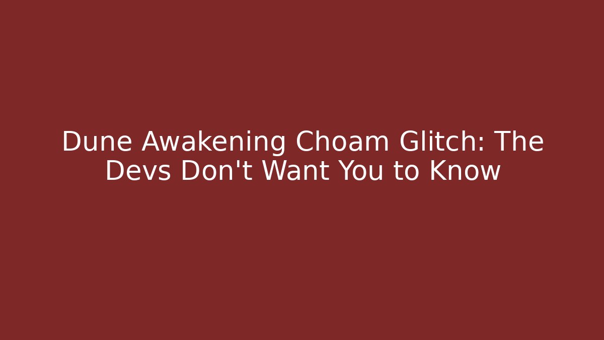 Dune Awakening Choam Glitch: The Devs Don't Want You to Know