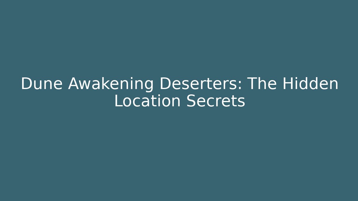 Dune Awakening Deserters: The Hidden Location Secrets - NADclinic