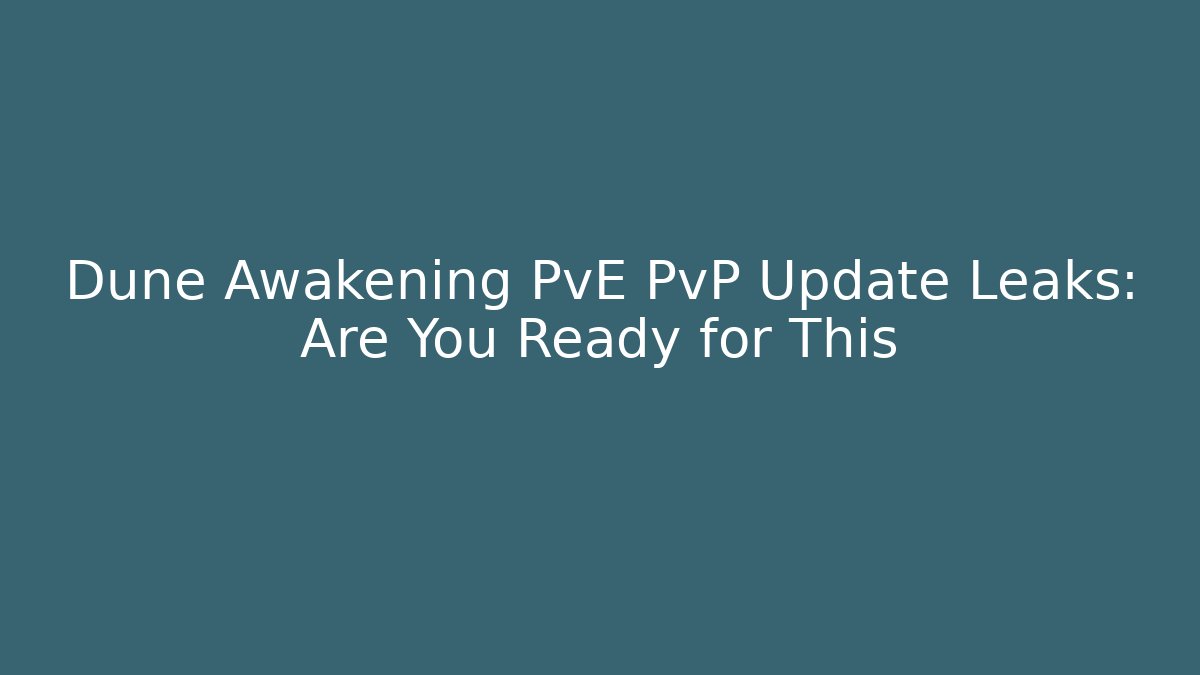 Dune Awakening PvE PvP Update Leaks: Are You Ready for This