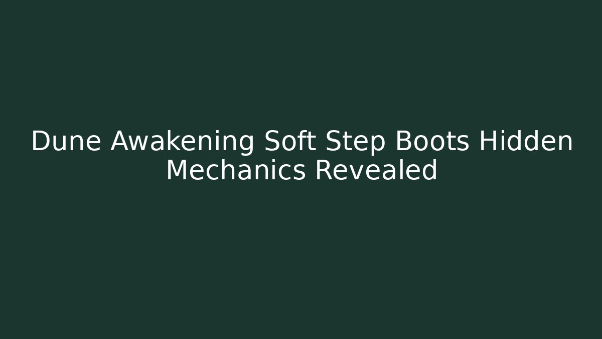Dune Awakening Soft Step Boots Hidden Mechanics Revealed