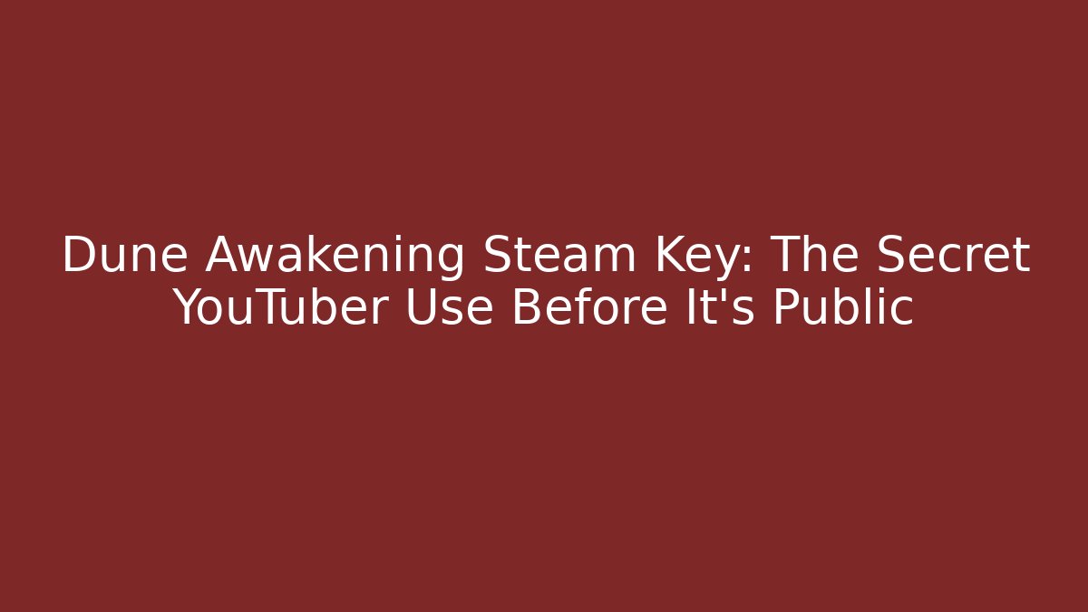 Dune Awakening Steam Key: The Secret YouTuber Use Before It’s Public