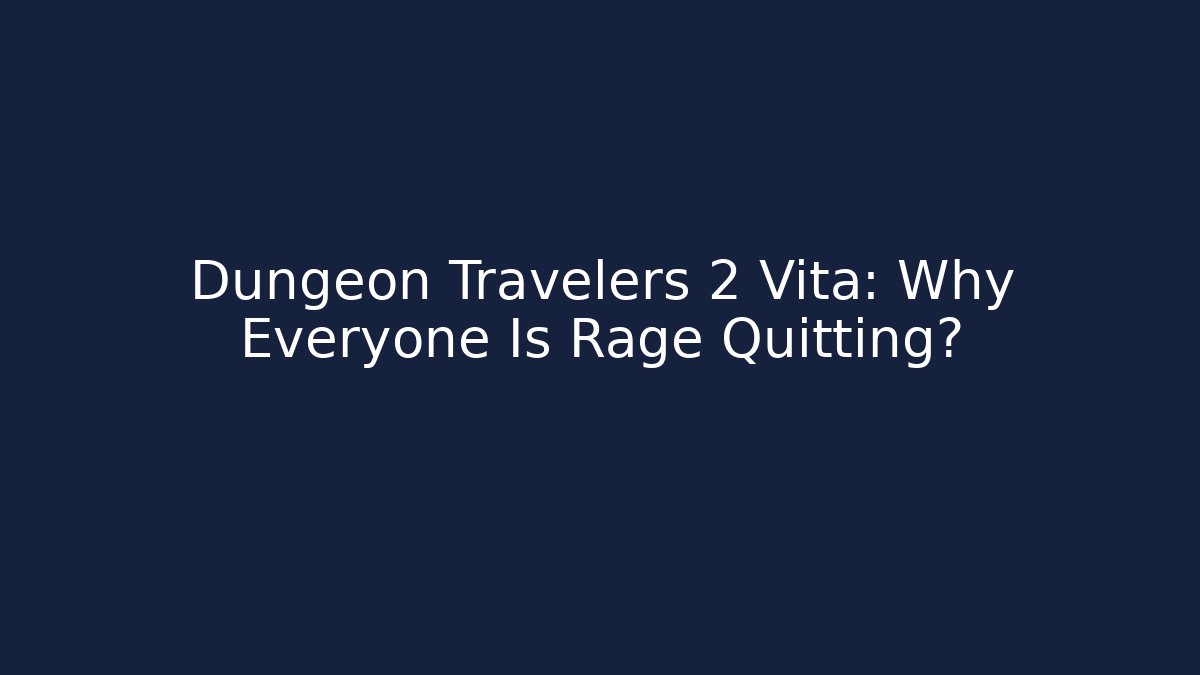 Dungeon Travelers 2 Vita: Why Everyone Is Rage Quitting?