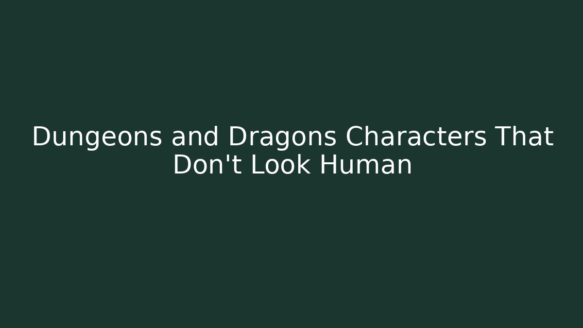 Dungeons and Dragons Characters That Don't Look Human