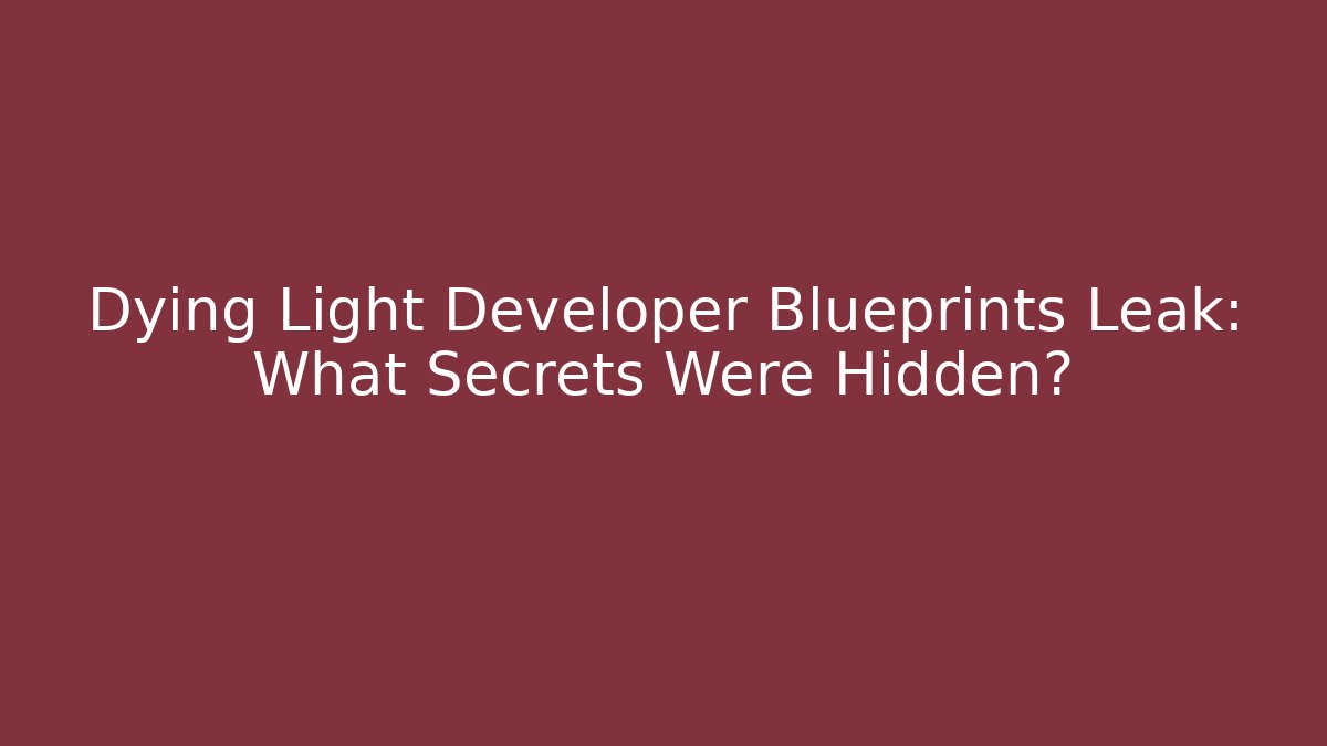 Dying Light Developer Blueprints Leak: What Secrets Were Hidden? - NADclinic