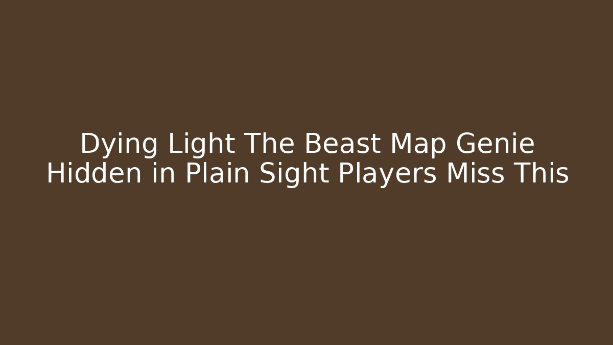 Dying Light The Beast Map Genie Hidden in Plain Sight Players Miss This