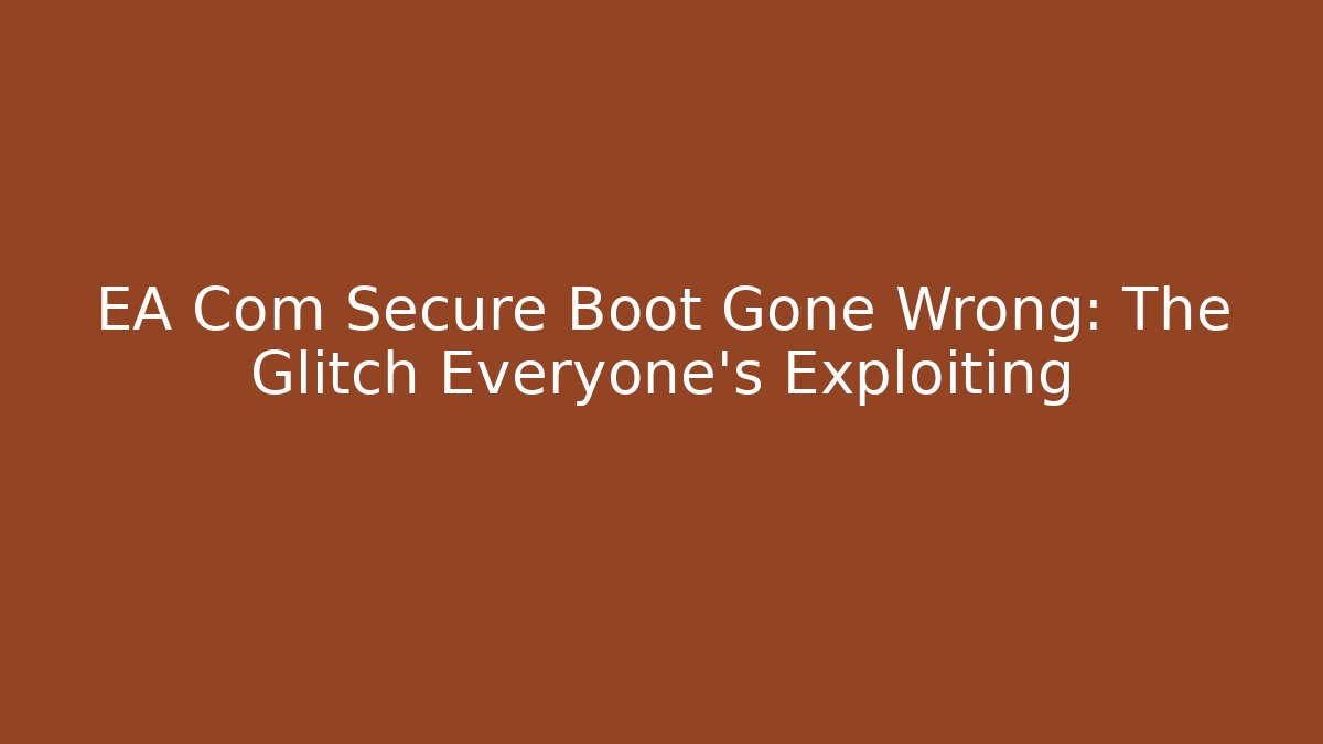 EA Com Secure Boot Gone Wrong: The Glitch Everyone’s Exploiting