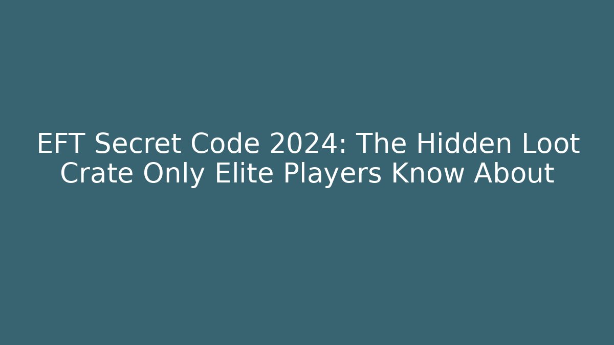 EFT Secret Code 2024: The Hidden Loot Crate Only Elite Players Know About