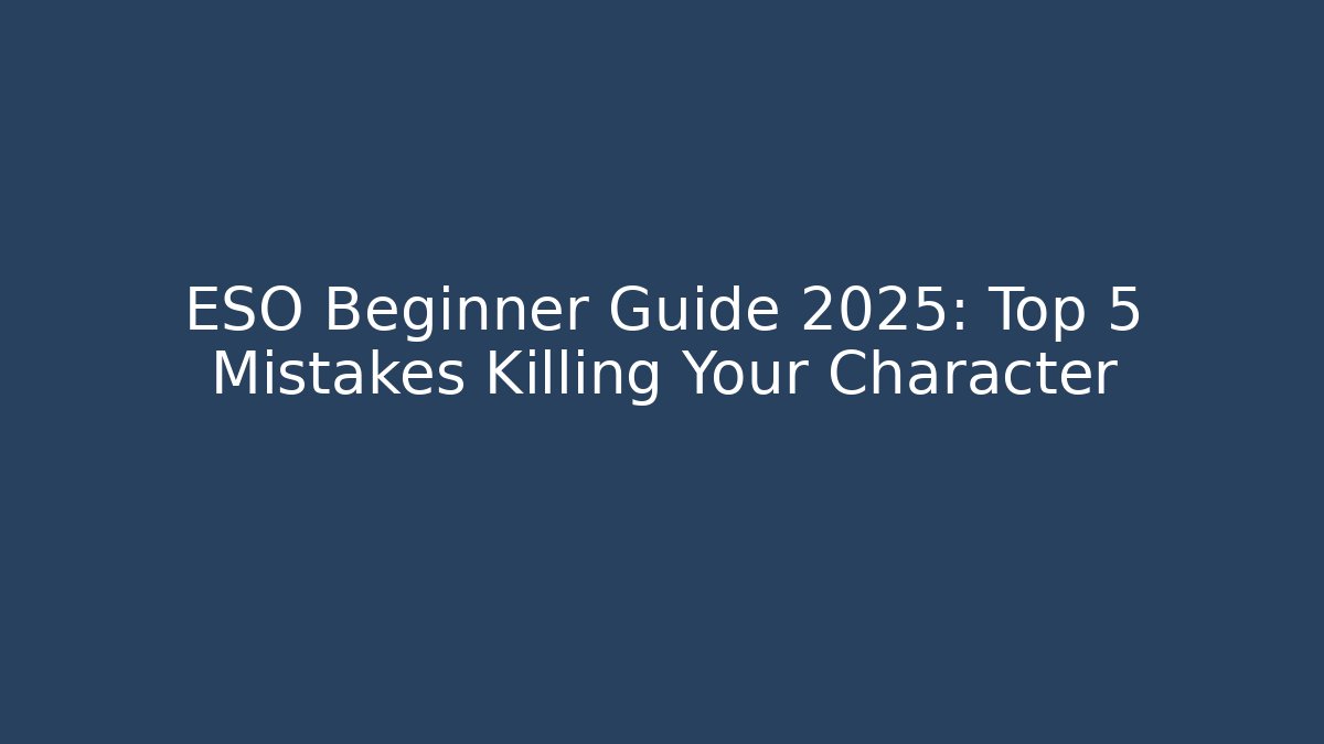 ESO Beginner Guide 2025: Top 5 Mistakes Killing Your Character