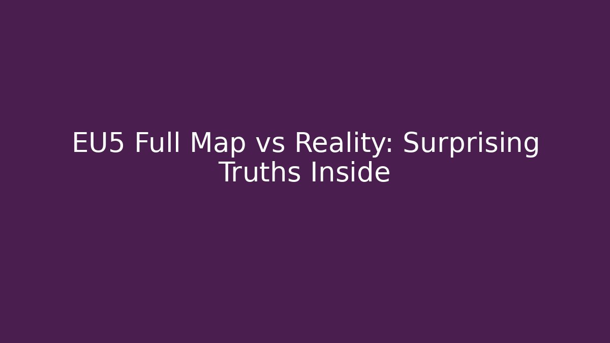EU5 Full Map vs Reality: Surprising Truths Inside