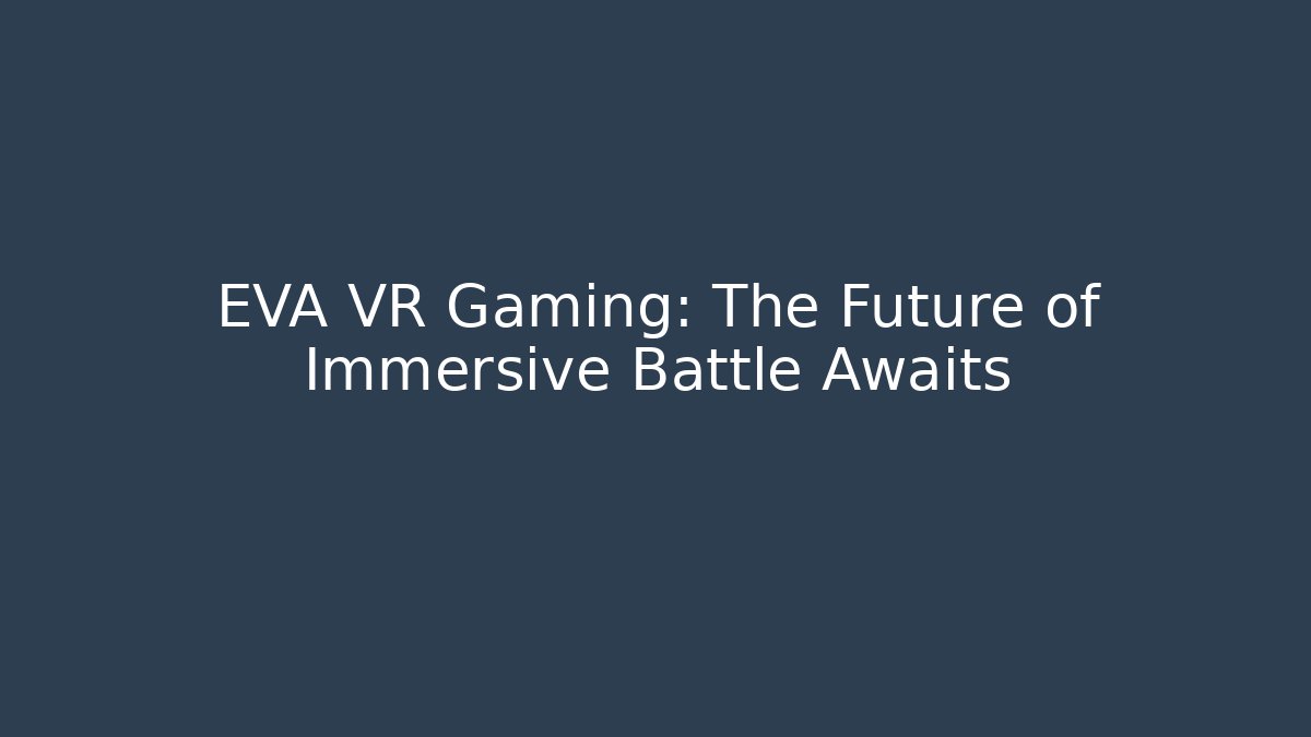 EVA VR Gaming: The Future of Immersive Battle Awaits