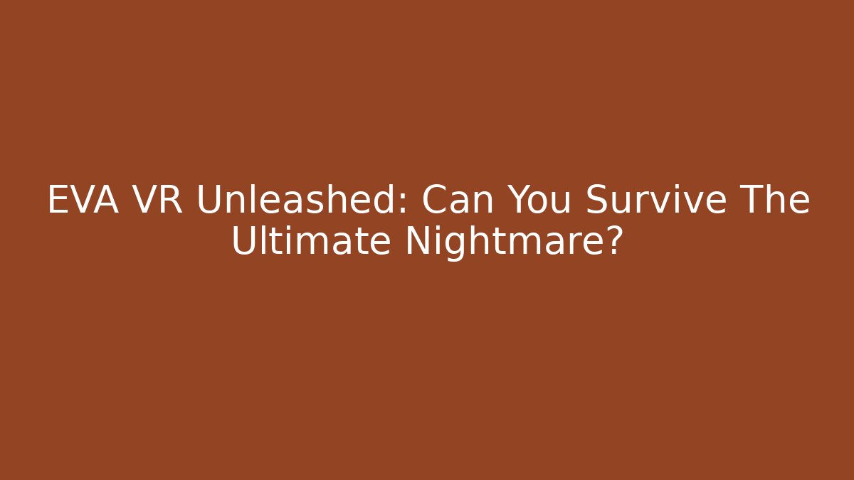 EVA VR Unleashed: Can You Survive The Ultimate Nightmare?