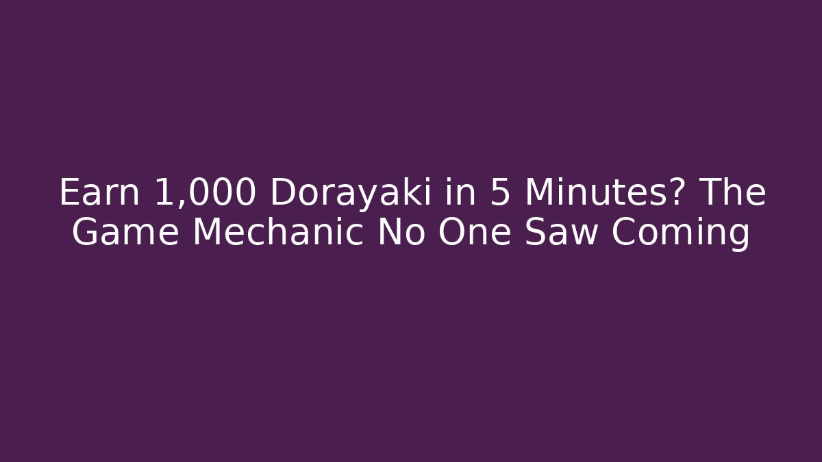 Earn 1,000 Dorayaki in 5 Minutes? The Game Mechanic No One Saw Coming