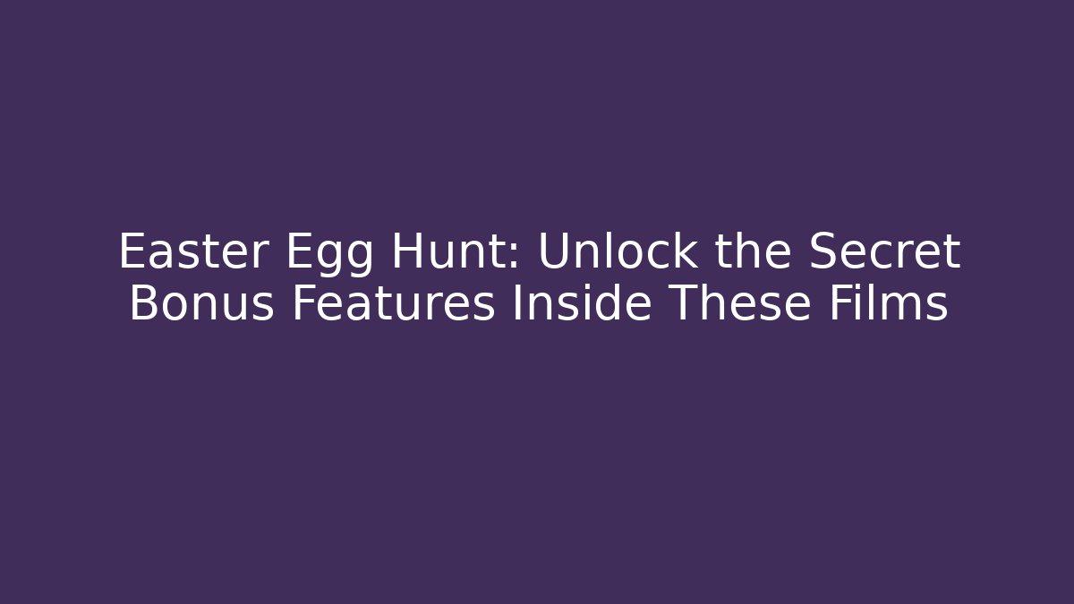 Easter Egg Hunt: Unlock the Secret Bonus Features Inside These Films