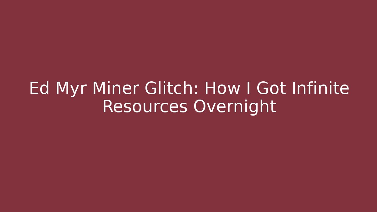 Ed Myr Miner Glitch: How I Got Infinite Resources Overnight