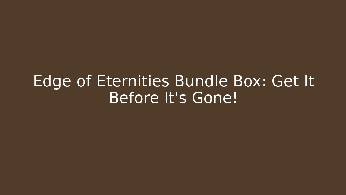 Edge of Eternities Bundle Box: Get It Before It's Gone!