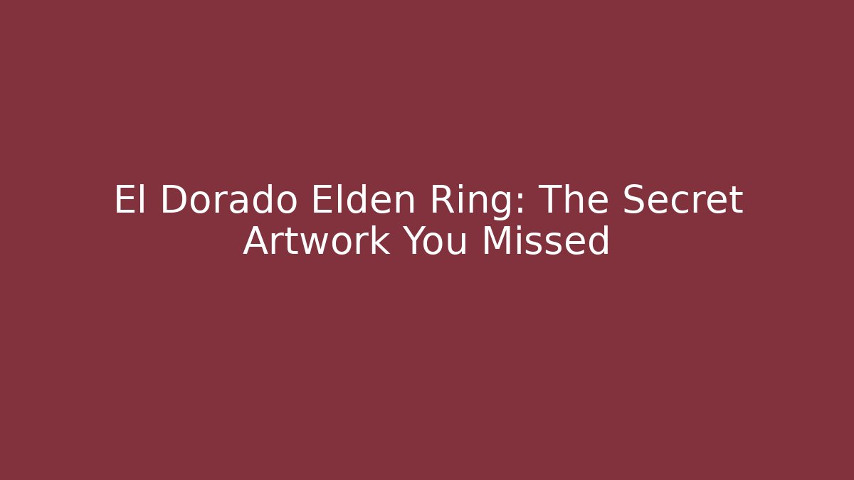 El Dorado Elden Ring: The Secret Artwork You Missed