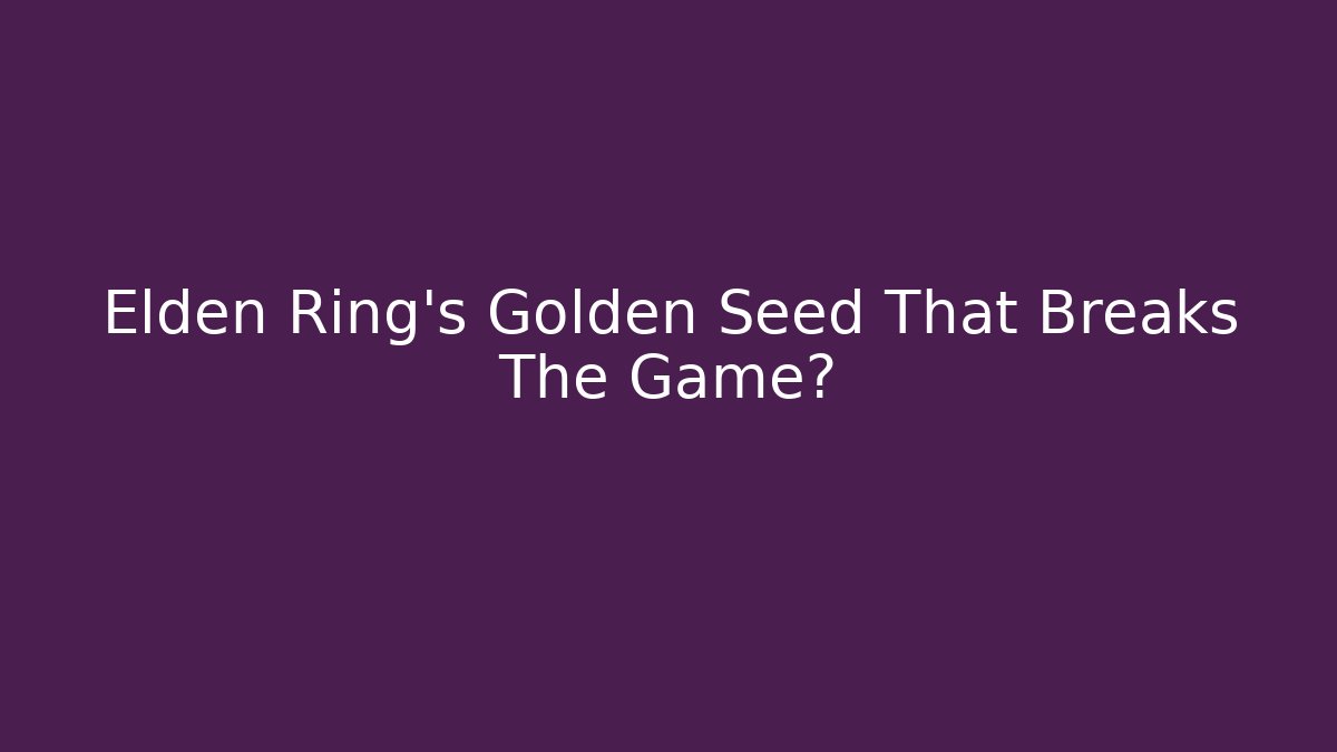 Elden Ring's Golden Seed That Breaks The Game?