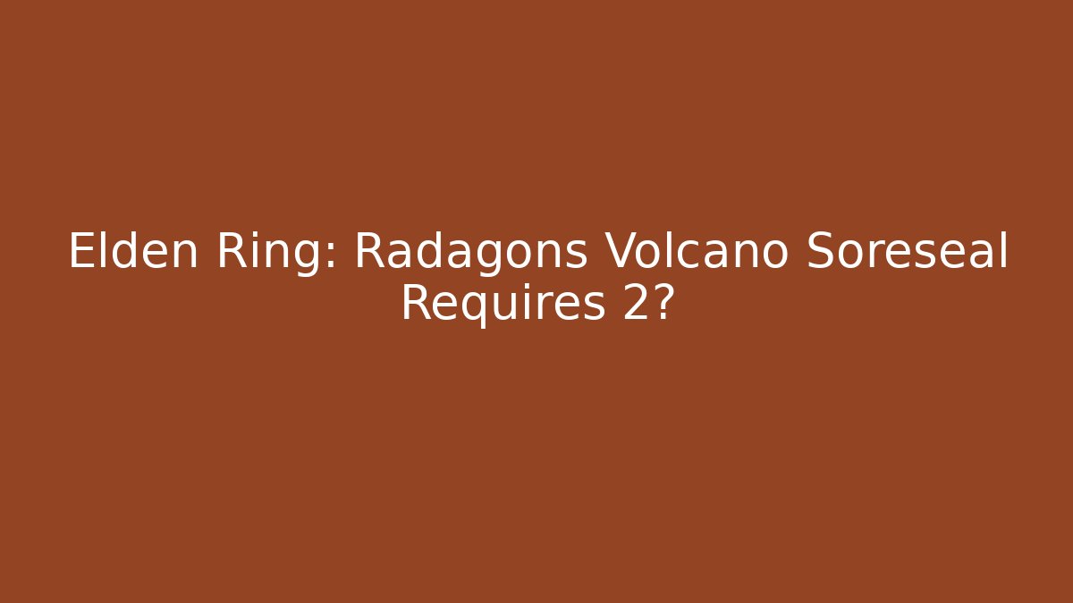 Elden Ring: Radagons Volcano Soreseal Requires 2? - NADclinic