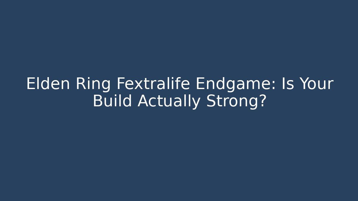 Elden Ring Fextralife Endgame: Is Your Build Actually Strong?