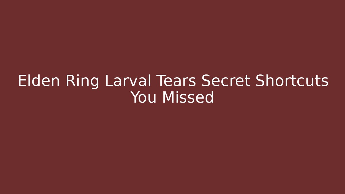 Elden Ring Larval Tears Secret Shortcuts You Missed - NADclinic