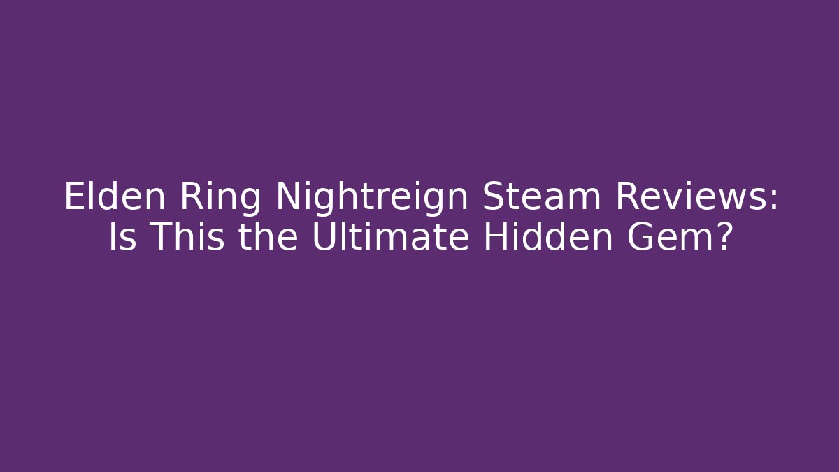Elden Ring Nightreign Steam Reviews: Is This the Ultimate Hidden Gem?