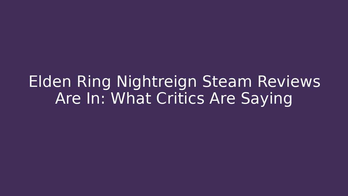 Elden Ring Nightreign Steam Reviews Are In: What Critics Are Saying