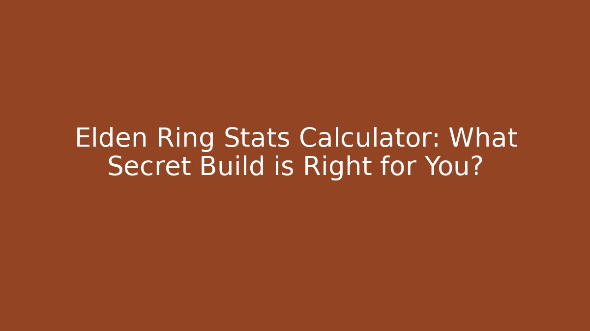 Elden Ring Stats Calculator: What Secret Build is Right for You?