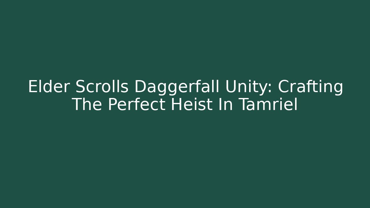 Elder Scrolls Daggerfall Unity: Crafting The Perfect Heist In Tamriel
