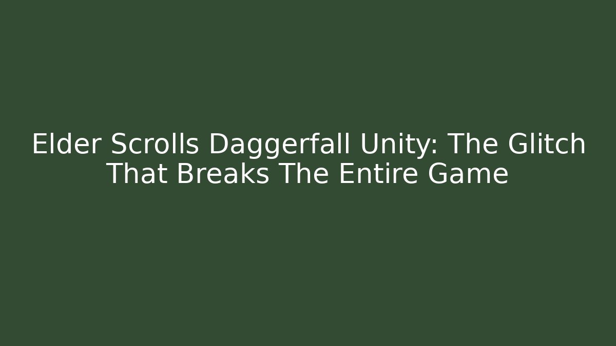 Elder Scrolls Daggerfall Unity: The Glitch That Breaks The Entire Game