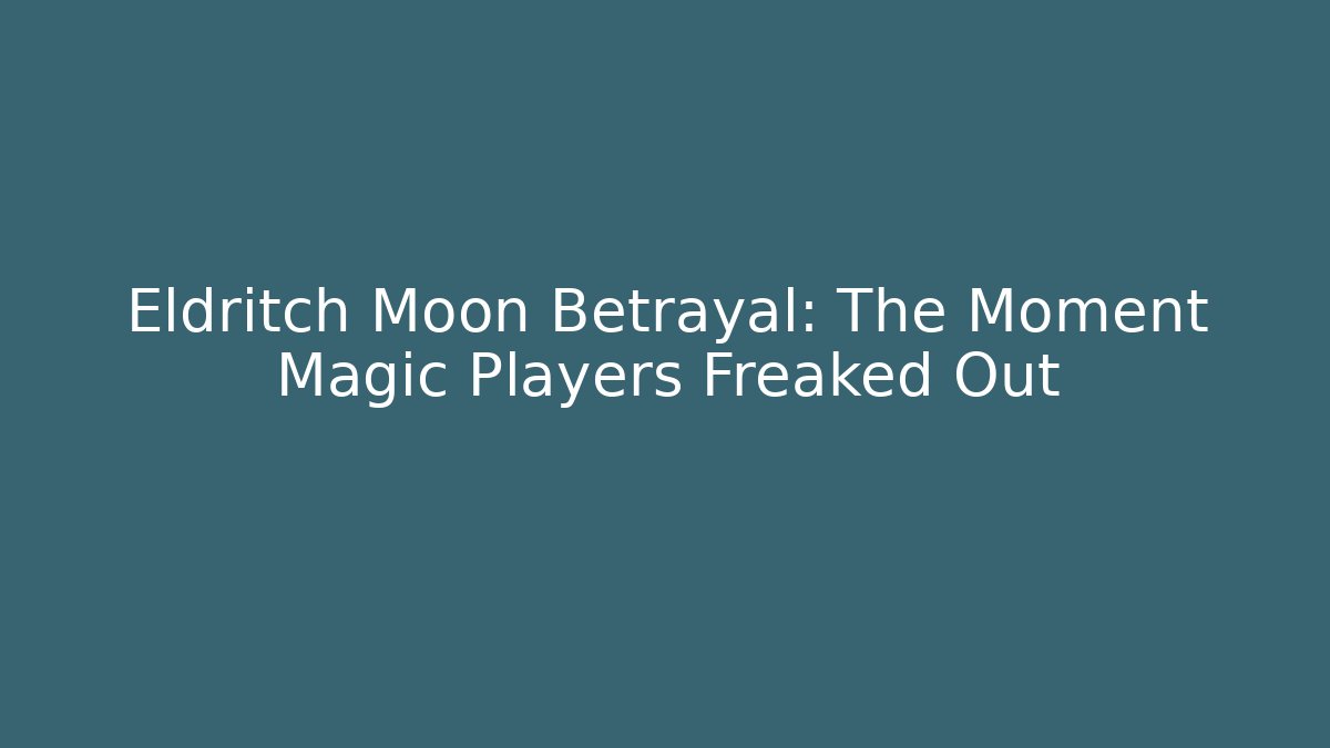 Eldritch Moon Betrayal: The Moment Magic Players Freaked Out