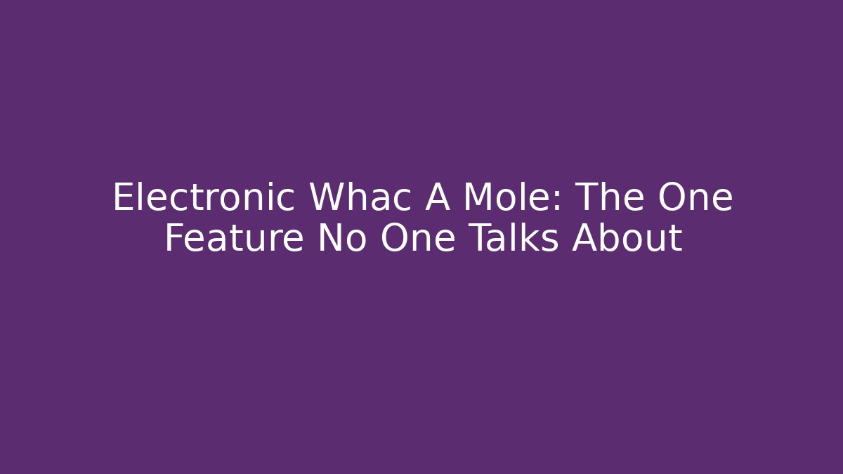 Electronic Whac A Mole: The One Feature No One Talks About