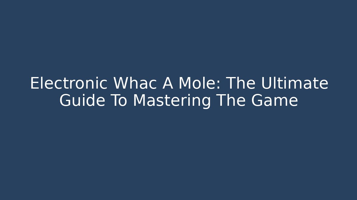 Electronic Whac A Mole: The Ultimate Guide To Mastering The Game