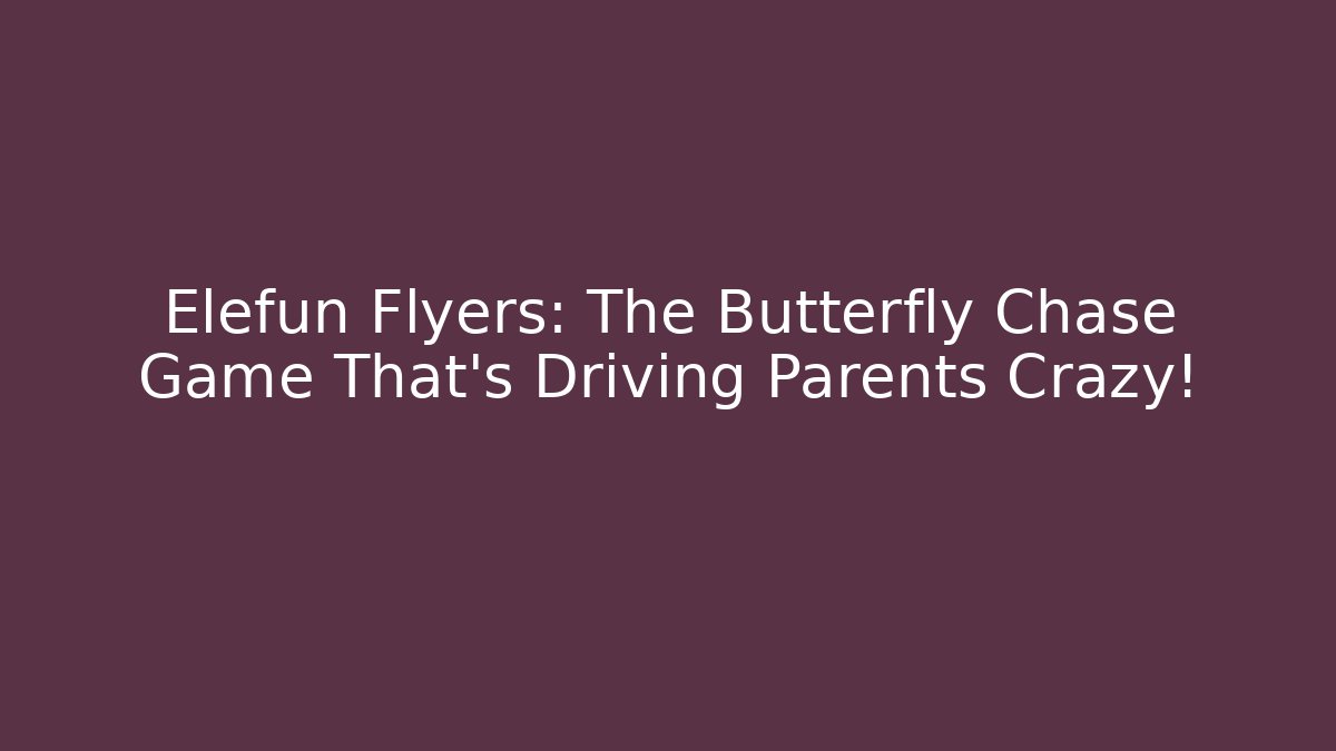 Elefun Flyers: The Butterfly Chase Game That's Driving Parents Crazy!