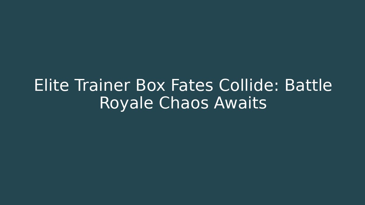 Elite Trainer Box Fates Collide: Battle Royale Chaos Awaits