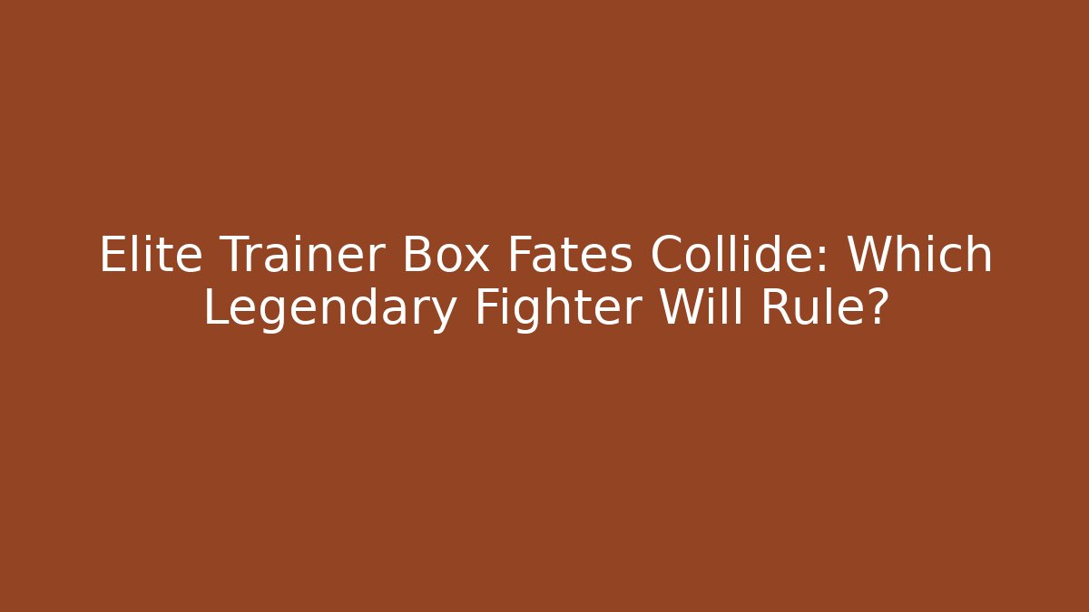 Elite Trainer Box Fates Collide: Which Legendary Fighter Will Rule?
