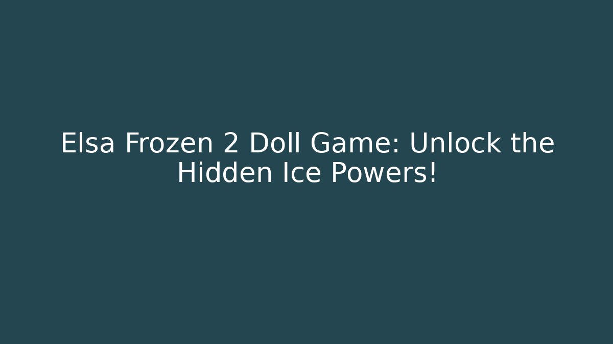 Elsa Frozen 2 Doll Game: Unlock the Hidden Ice Powers!