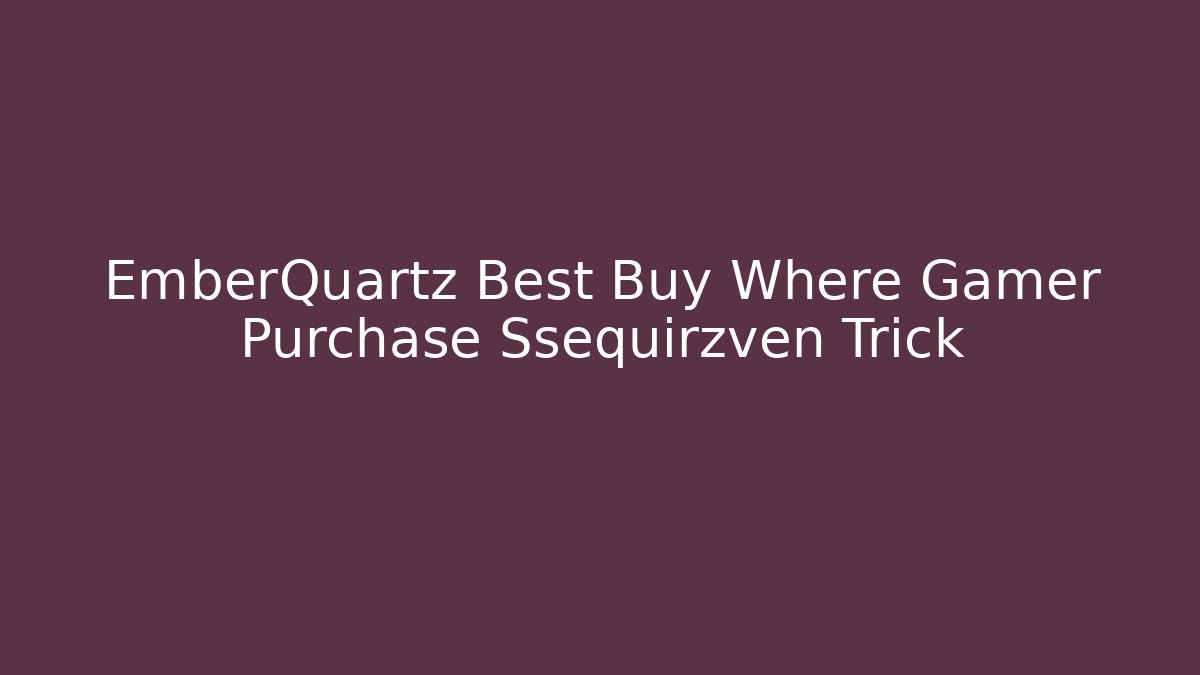 EmberQuartz Best Buy Where Gamer Purchase Ssequirzven Trick