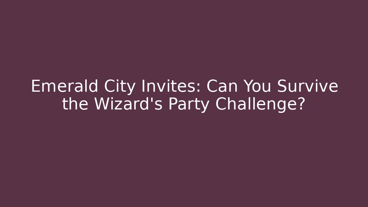 Emerald City Invites: Can You Survive the Wizard's Party Challenge?