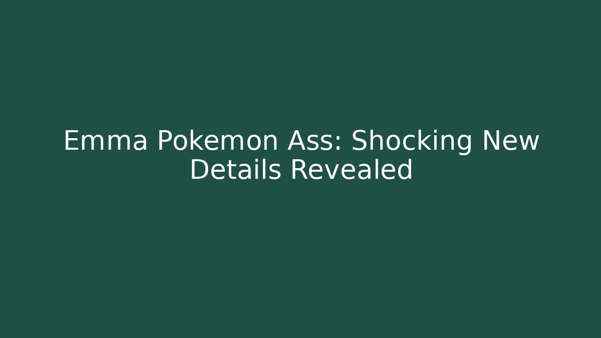 Emma Pokemon Ass: Shocking New Details Revealed