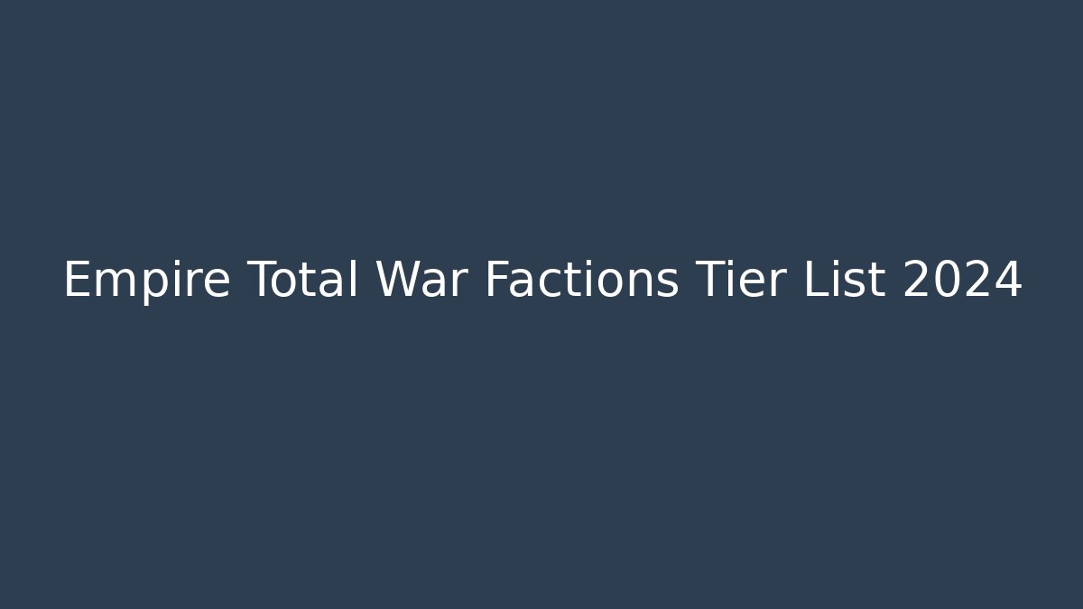 Empire Total War Factions Tier List 2024