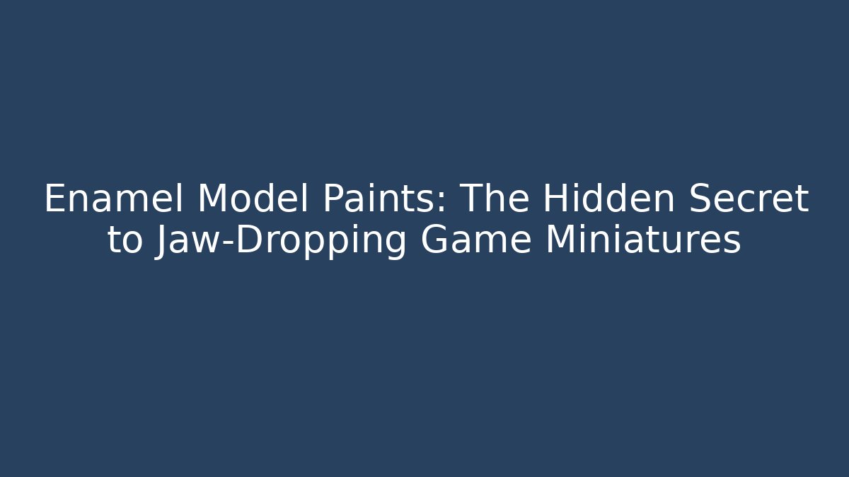 Enamel Model Paints: The Hidden Secret to Jaw-Dropping Game Miniatures