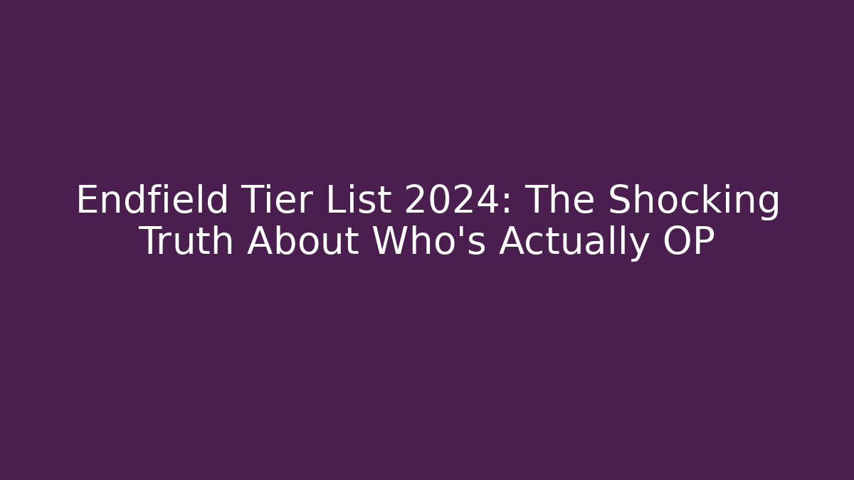 Endfield Tier List 2024: The Shocking Truth About Who's Actually OP