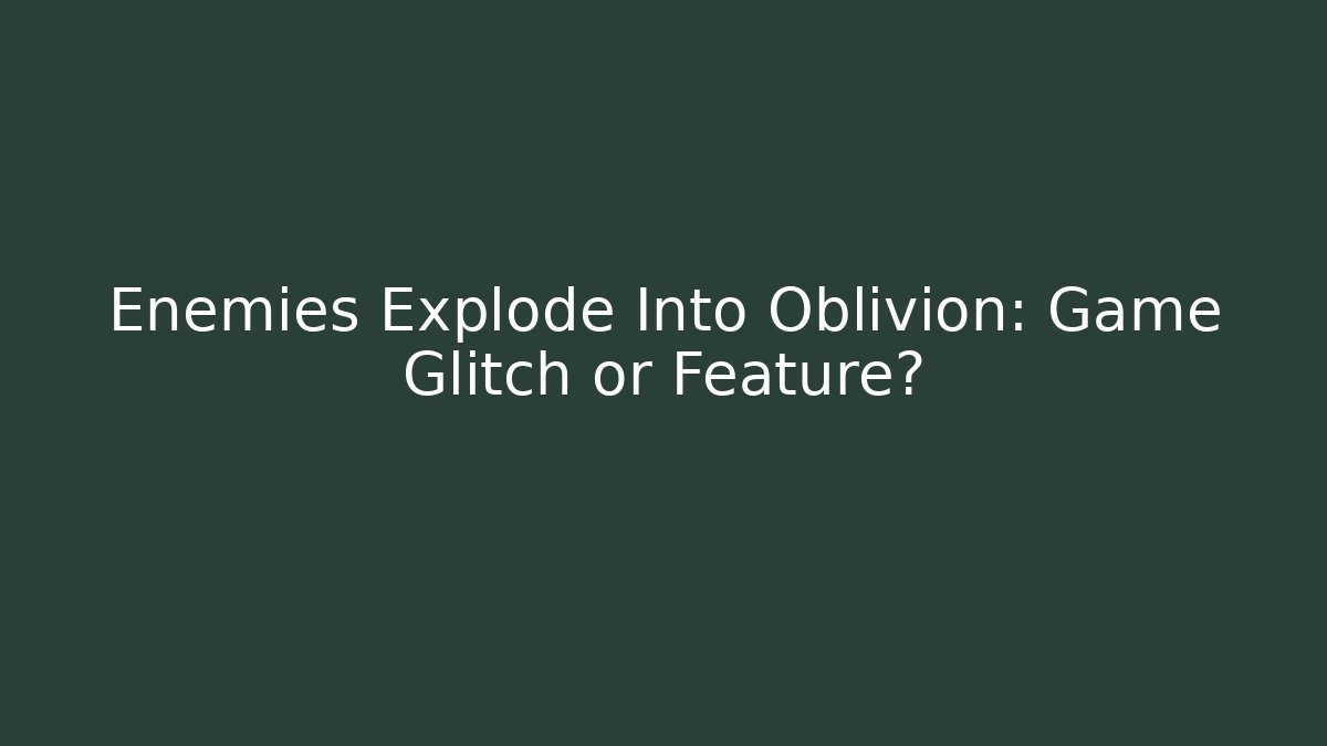 Enemies Explode Into Oblivion: Game Glitch or Feature? - NADclinic