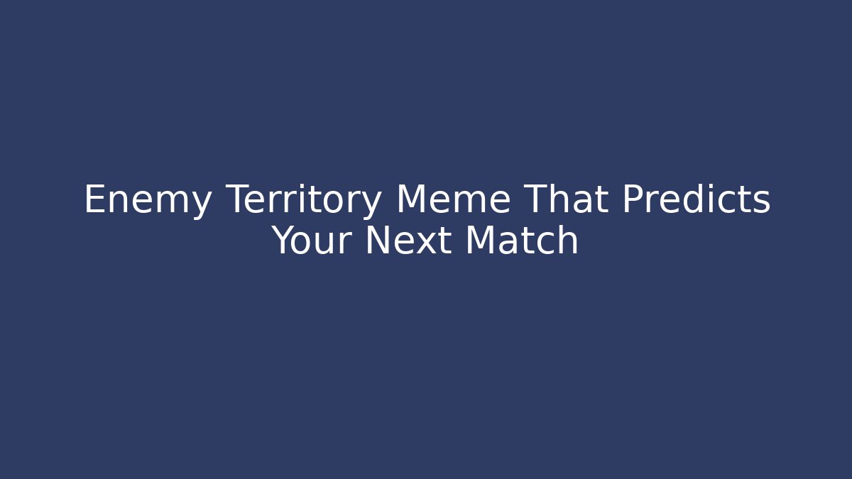 Enemy Territory Meme That Predicts Your Next Match - NADclinic